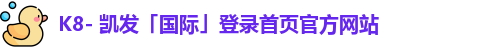 K8- 凯发「国际」登录首页官方网站